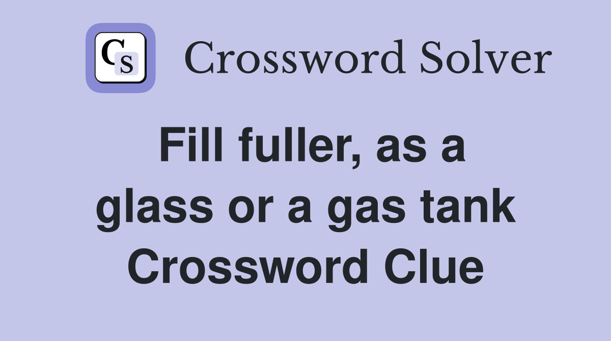 Fill fuller, as a glass or a gas tank Crossword Clue Answers
